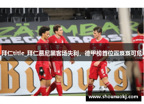 拜仁title_拜仁慕尼黑客场失利，德甲榜首位置岌岌可危