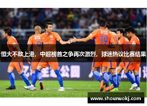 恒大不敌上港，中超榜首之争再次激烈，球迷热议比赛结果