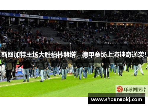 斯图加特主场大胜柏林赫塔，德甲赛场上演神奇逆袭！