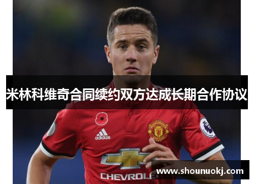 米林科维奇合同续约双方达成长期合作协议