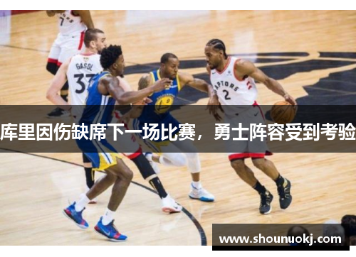 库里因伤缺席下一场比赛，勇士阵容受到考验